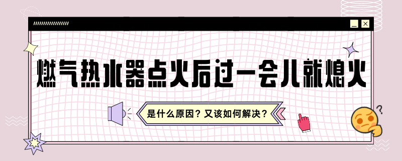 燃气热水器点火后过一会儿就熄火